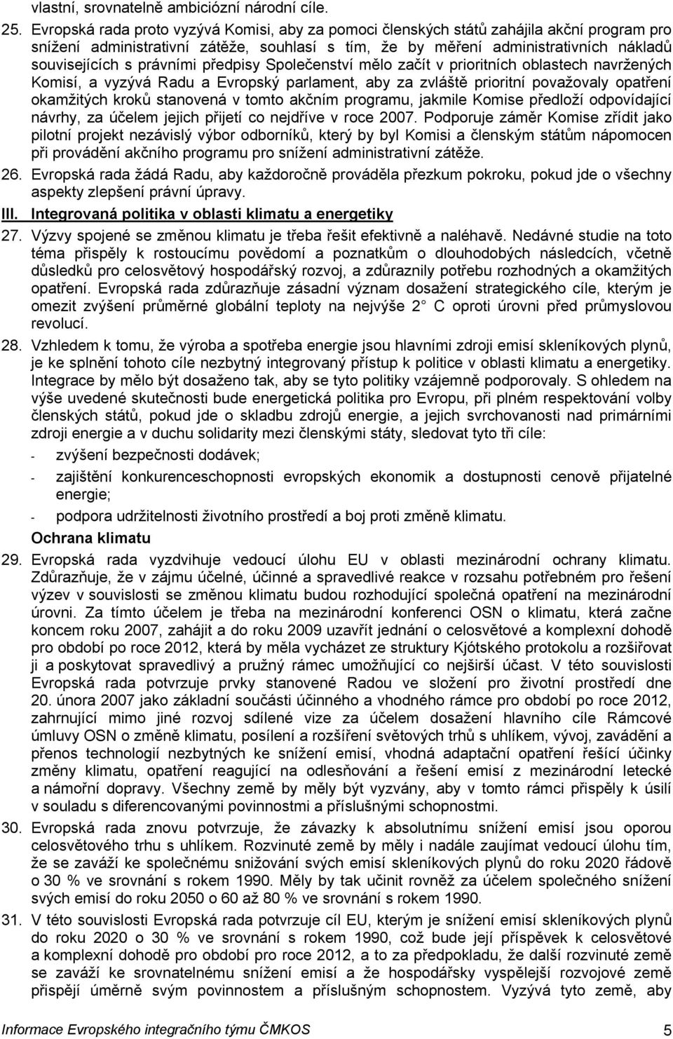 právními předpisy Společenství mělo začít v prioritních oblastech navržených Komisí, a vyzývá Radu a Evropský parlament, aby za zvláště prioritní považovaly opatření okamžitých kroků stanovená v