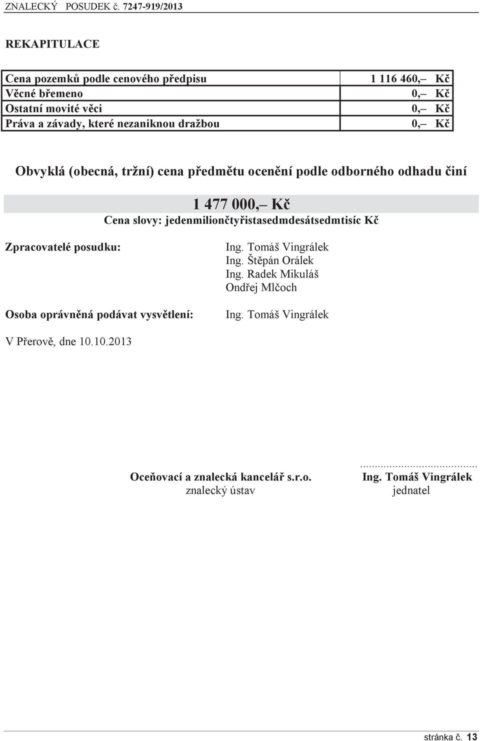 jedenmiliončtyřistasedmdesátsedmtisíc Kč Zpracovatelé posudku: Osoba oprávněná podávat vysvětlení: Ing. Tomáš Vingrálek Ing. Štěpán Orálek Ing.