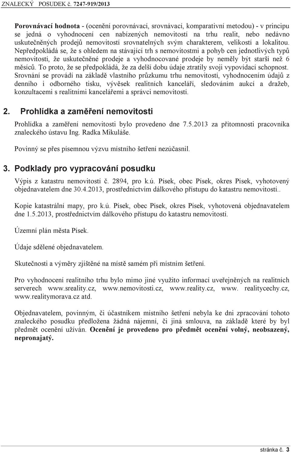 Nepředpokládá se, že s ohledem na stávající trh s nemovitostmi a pohyb cen jednotlivých typů nemovitostí, že uskutečněné prodeje a vyhodnocované prodeje by neměly být starší než 6 měsíců.