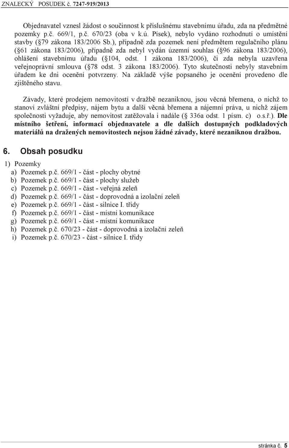 1 zákona 183/2006), či zda nebyla uzavřena veřejnoprávní smlouva ( 78 odst. 3 zákona 183/2006). Tyto skutečnosti nebyly stavebním úřadem ke dni ocenění potvrzeny.