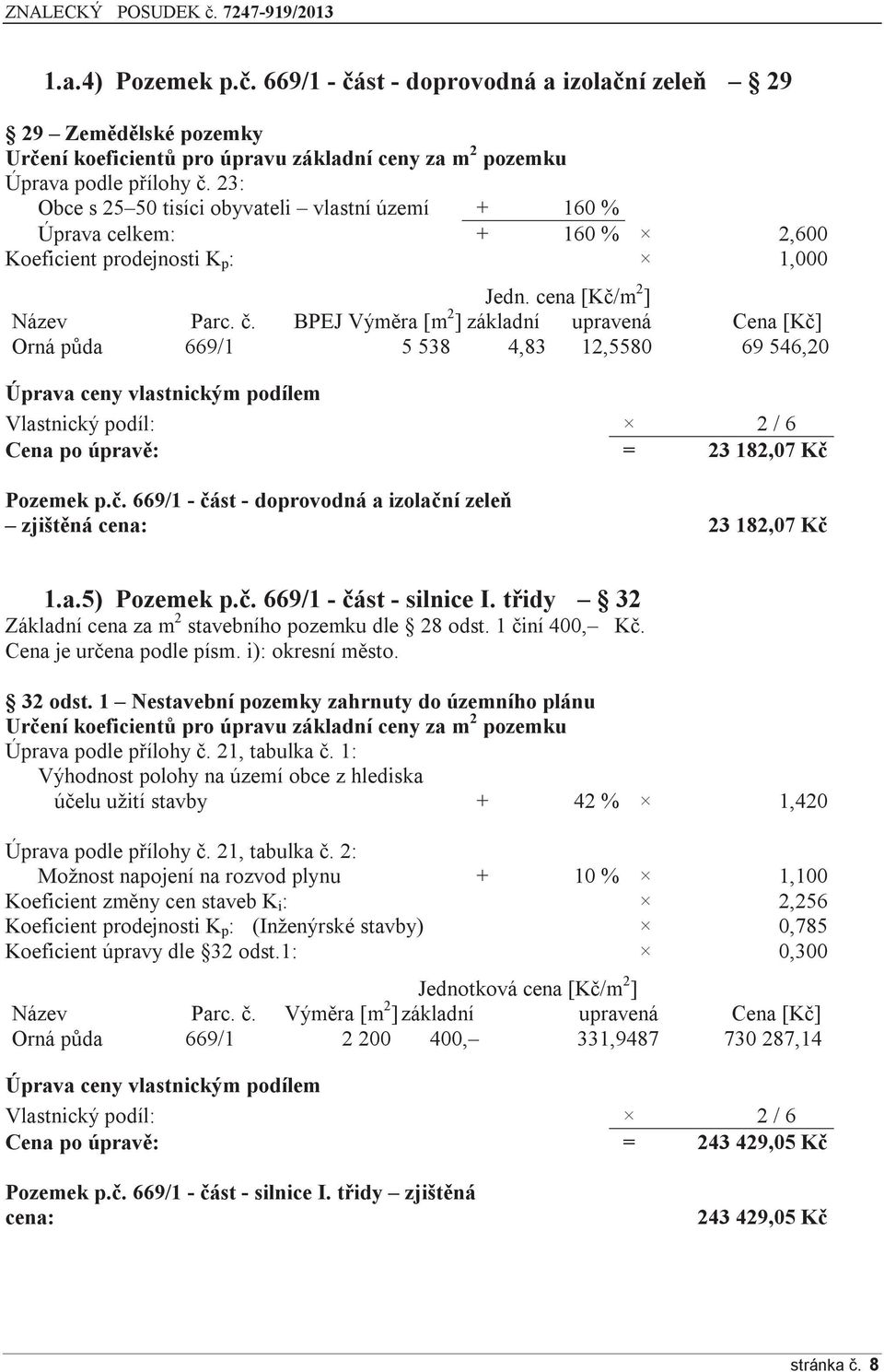 BPEJ Výměra [m 2 ] základní upravená Cena [Kč] Orná půda 669/1 5 538 4,83 12,5580 69 546,20 Cena po úpravě: = 23 182,07 Kč Pozemek p.č. 669/1 - část - doprovodná a izolační zeleň zjištěná cena: 23 182,07 Kč 1.