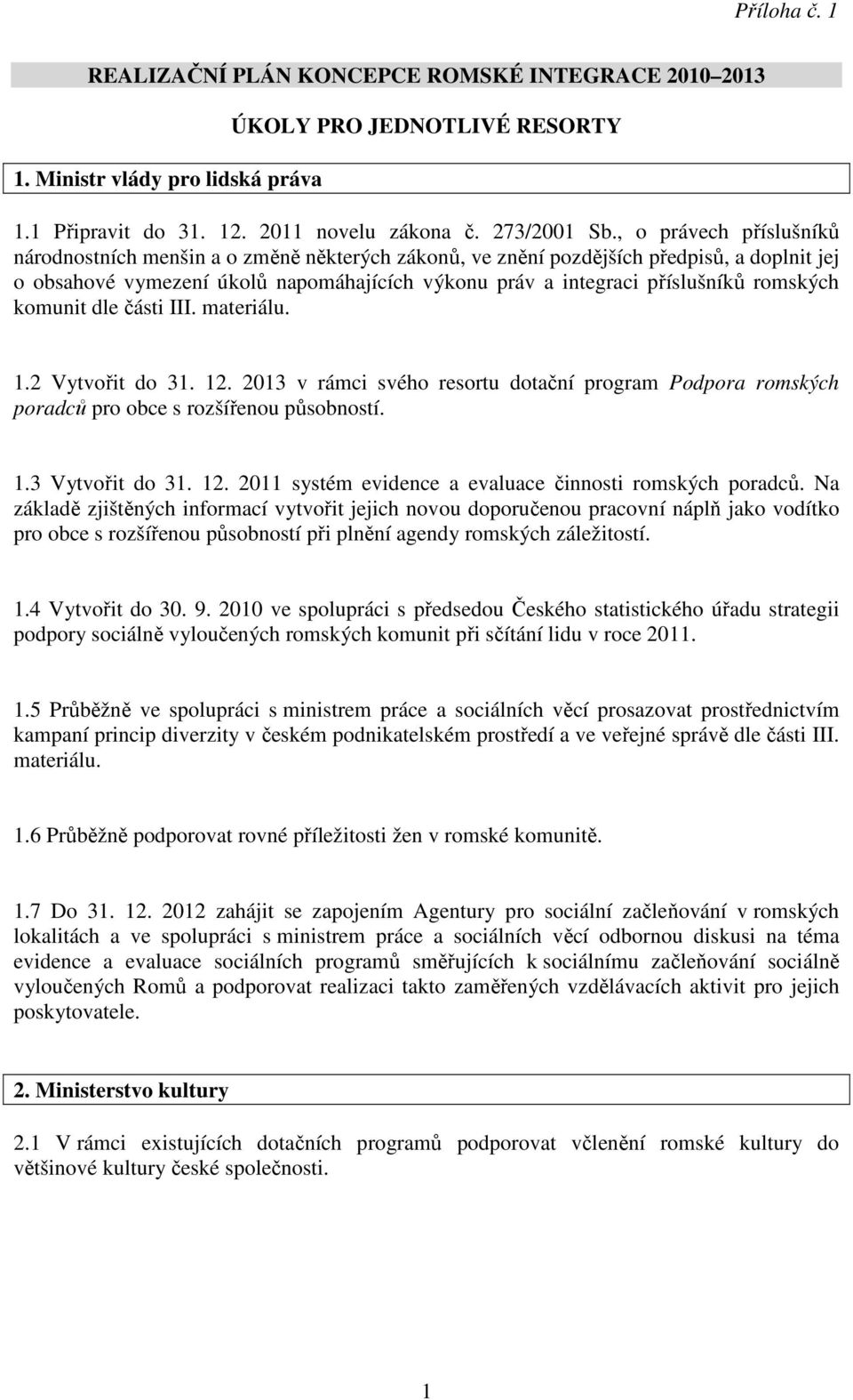 romských komunit dle části III. materiálu. 1.2 Vytvořit do 31. 12. 2013 v rámci svého resortu dotační program Podpora romských poradců pro obce s rozšířenou působností. 1.3 Vytvořit do 31. 12. 2011 systém evidence a evaluace činnosti romských poradců.