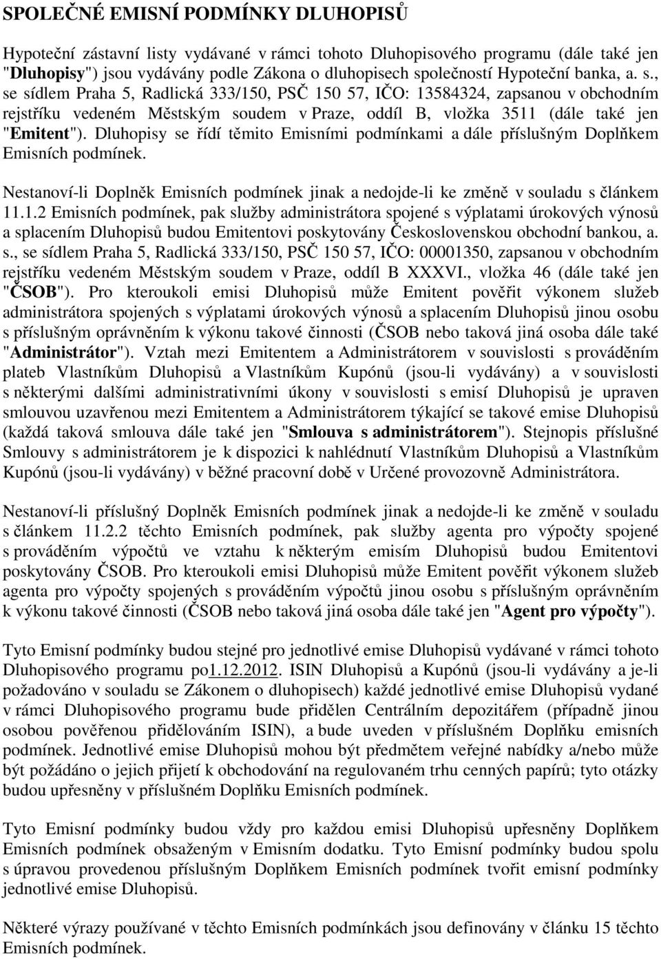 Dluhopisy se řídí těmito Emisními podmínkami a dále příslušným Doplňkem Emisních podmínek. Nestanoví-li Doplněk Emisních podmínek jinak a nedojde-li ke změně v souladu s článkem 11