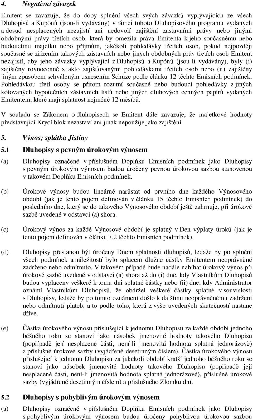 jakékoli pohledávky třetích osob, pokud nejpozději současně se zřízením takových zástavních nebo jiných obdobných práv třetích osob Emitent nezajistí, aby jeho závazky vyplývající z Dluhopisů a