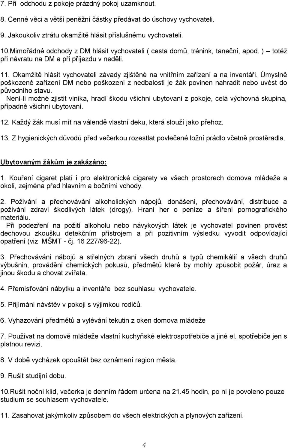 Okamžitě hlásit vychovateli závady zjištěné na vnitřním zařízení a na inventáři. Úmyslně poškozené zařízení DM nebo poškození z nedbalosti je žák povinen nahradit nebo uvést do původního stavu.