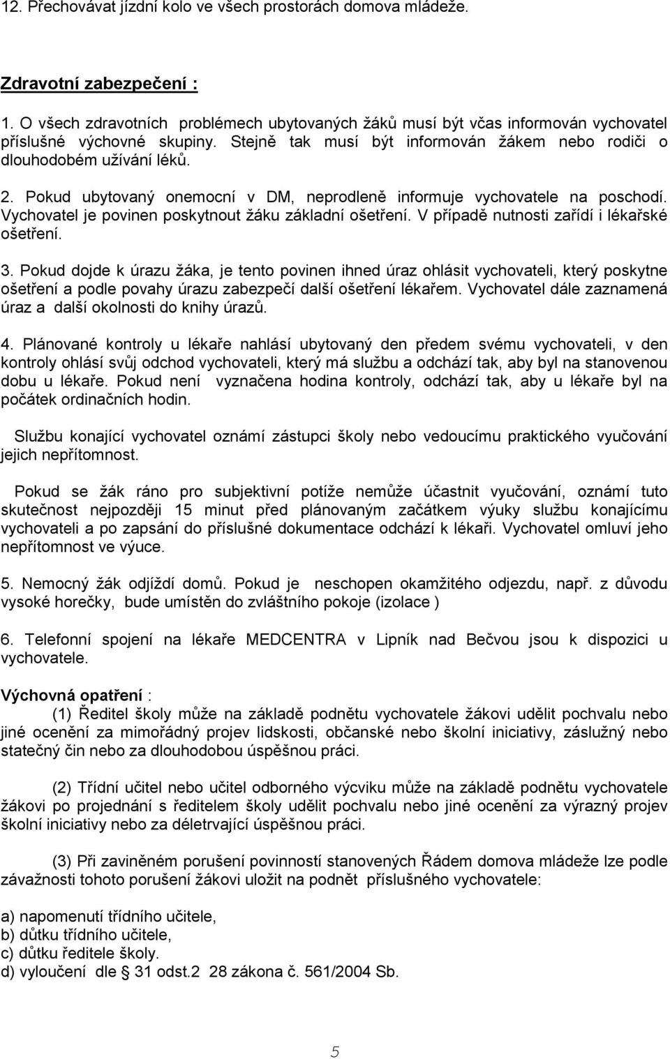 Pokud ubytovaný onemocní v DM, neprodleně informuje vychovatele na poschodí. Vychovatel je povinen poskytnout žáku základní ošetření. V případě nutnosti zařídí i lékařské ošetření. 3.
