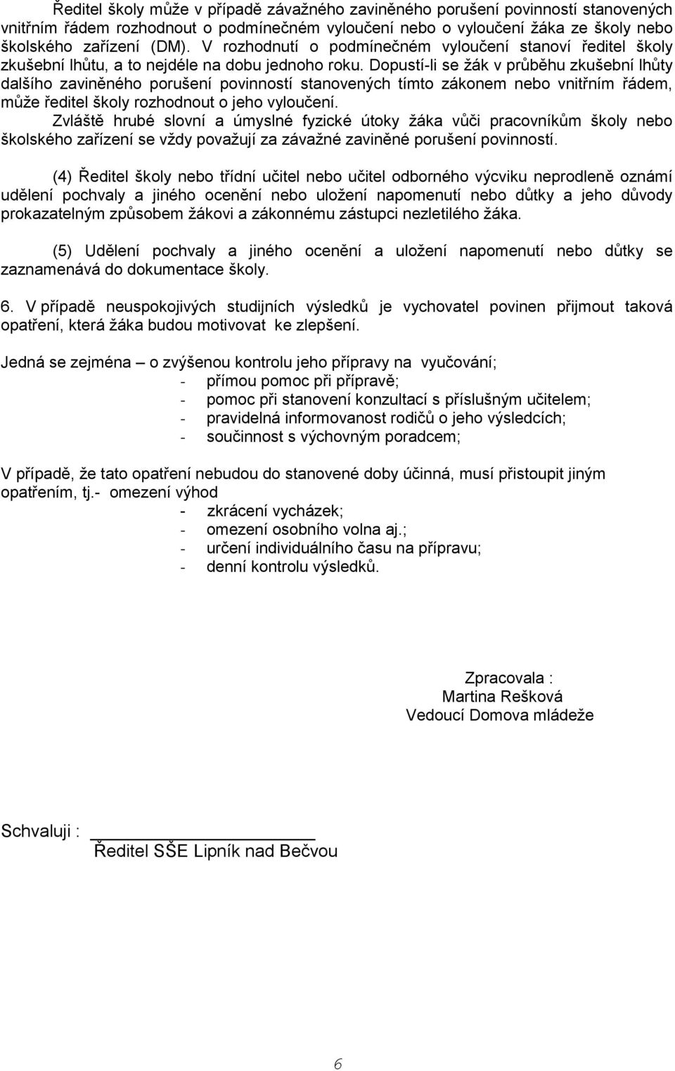 Dopustí-li se žák v průběhu zkušební lhůty dalšího zaviněného porušení povinností stanovených tímto zákonem nebo vnitřním řádem, může ředitel školy rozhodnout o jeho vyloučení.