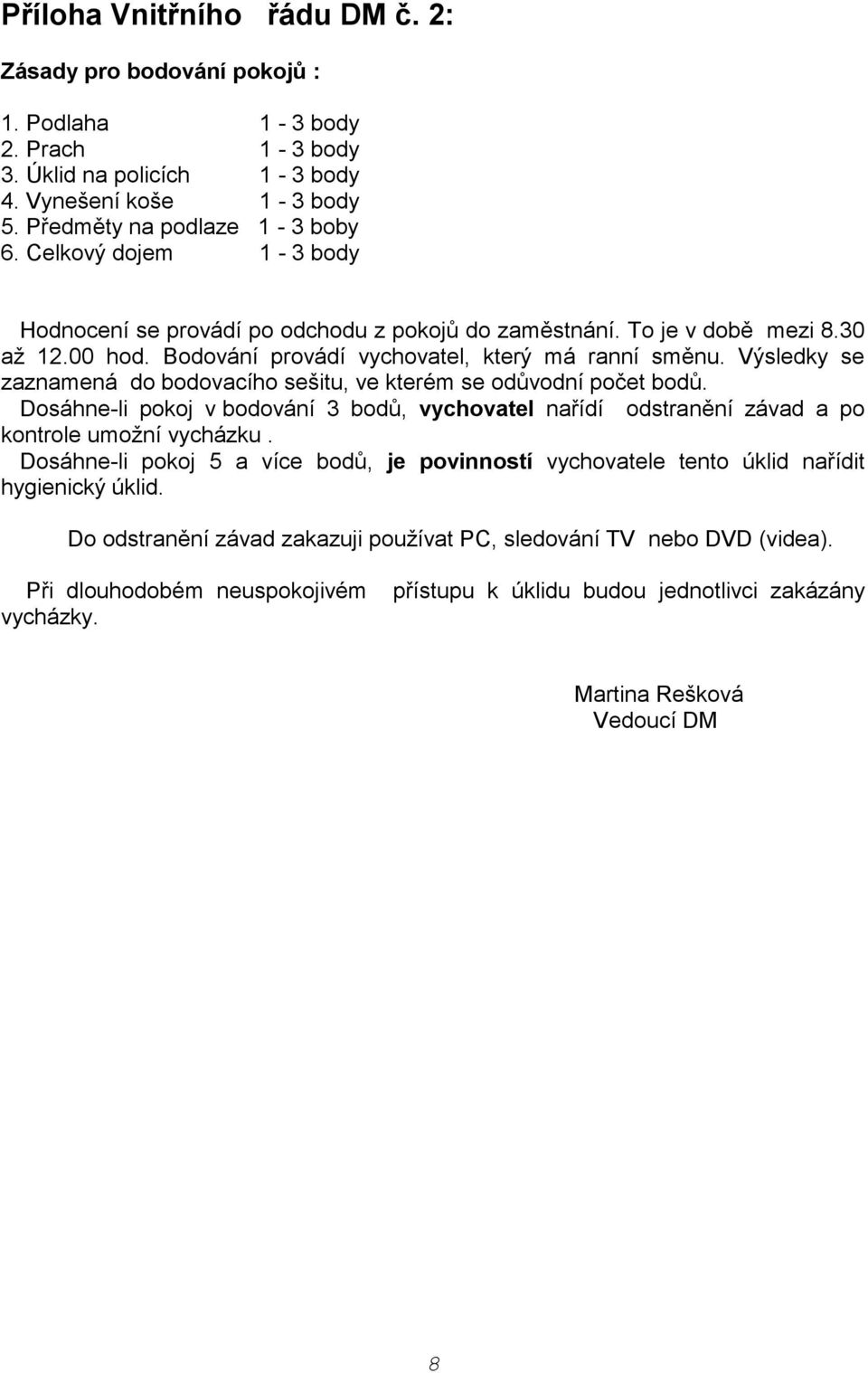 Výsledky se zaznamená do bodovacího sešitu, ve kterém se odůvodní počet bodů. Dosáhne-li pokoj v bodování 3 bodů, vychovatel nařídí odstranění závad a po kontrole umožní vycházku.
