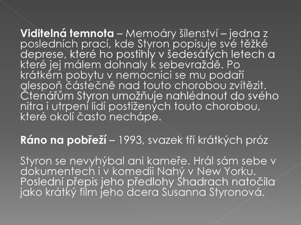 Čtenářům Styron umožňuje nahlédnout do svého nitra i utrpení lidí postižených touto chorobou, které okolí často nechápe.