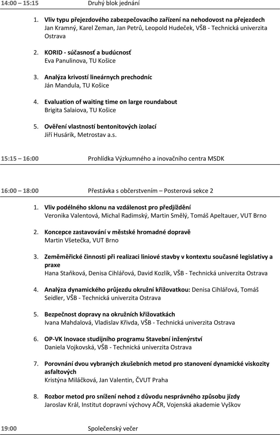 Ověření vlastností bentonitových izolací Jiří Husárik, Metrostav a.s. 15:15 16:00 Prohlídka Výzkumného a inovačního centra MSDK 16:00 18:00 Přestávka s občerstvením Posterová sekce 2 1.