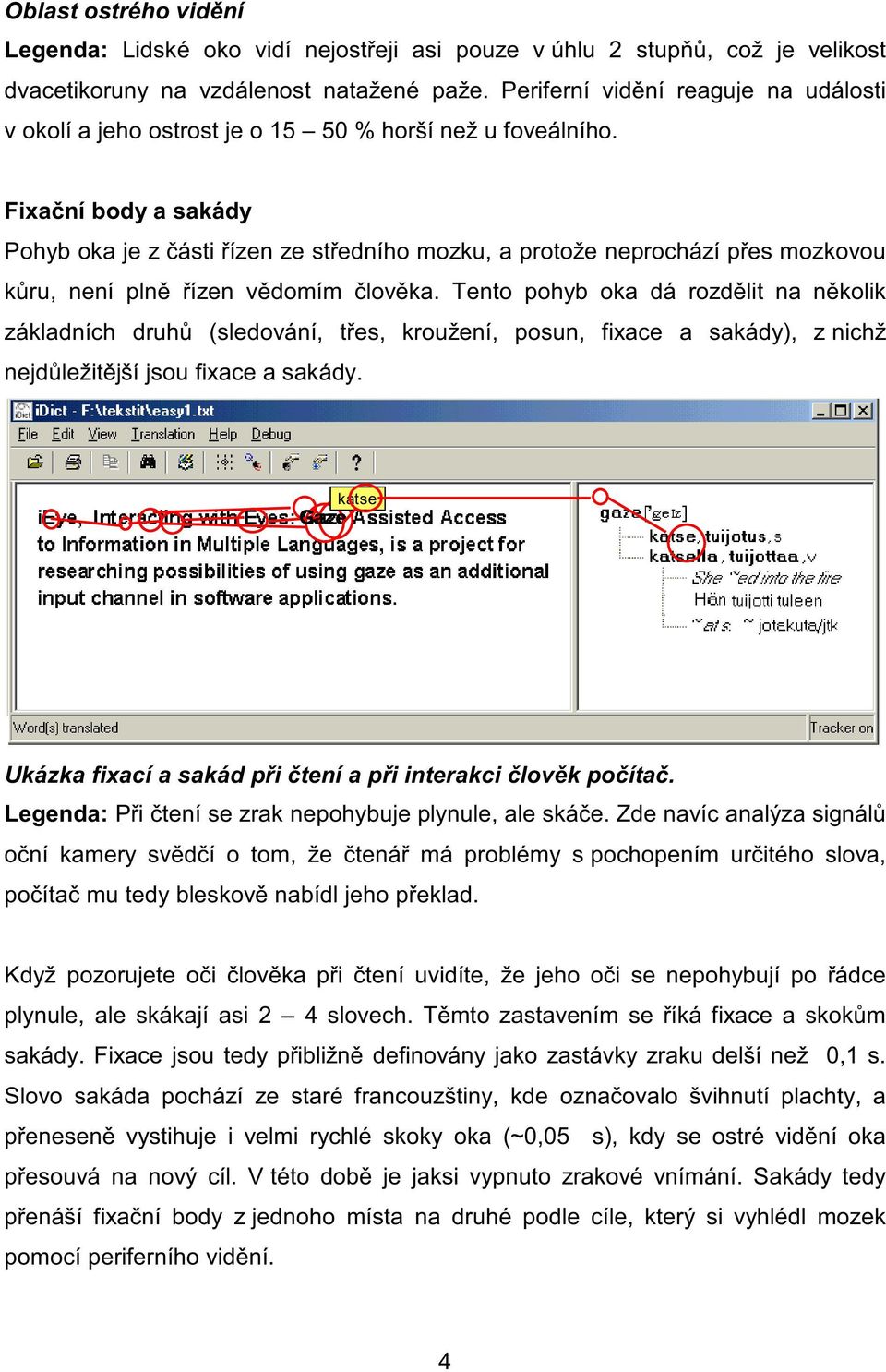 Fixa ní body a sakády Pohyb oka je z ásti ízen ze st edního mozku, a protože neprochází p es mozkovou k ru, není pln ízen v domím lov ka.