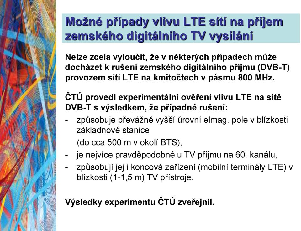 ČTÚ provedl experimentální ověření vlivu LTE na sítě DVB-T s výsledkem, že případné rušení: - způsobuje převážně vyšší úrovní elmag.