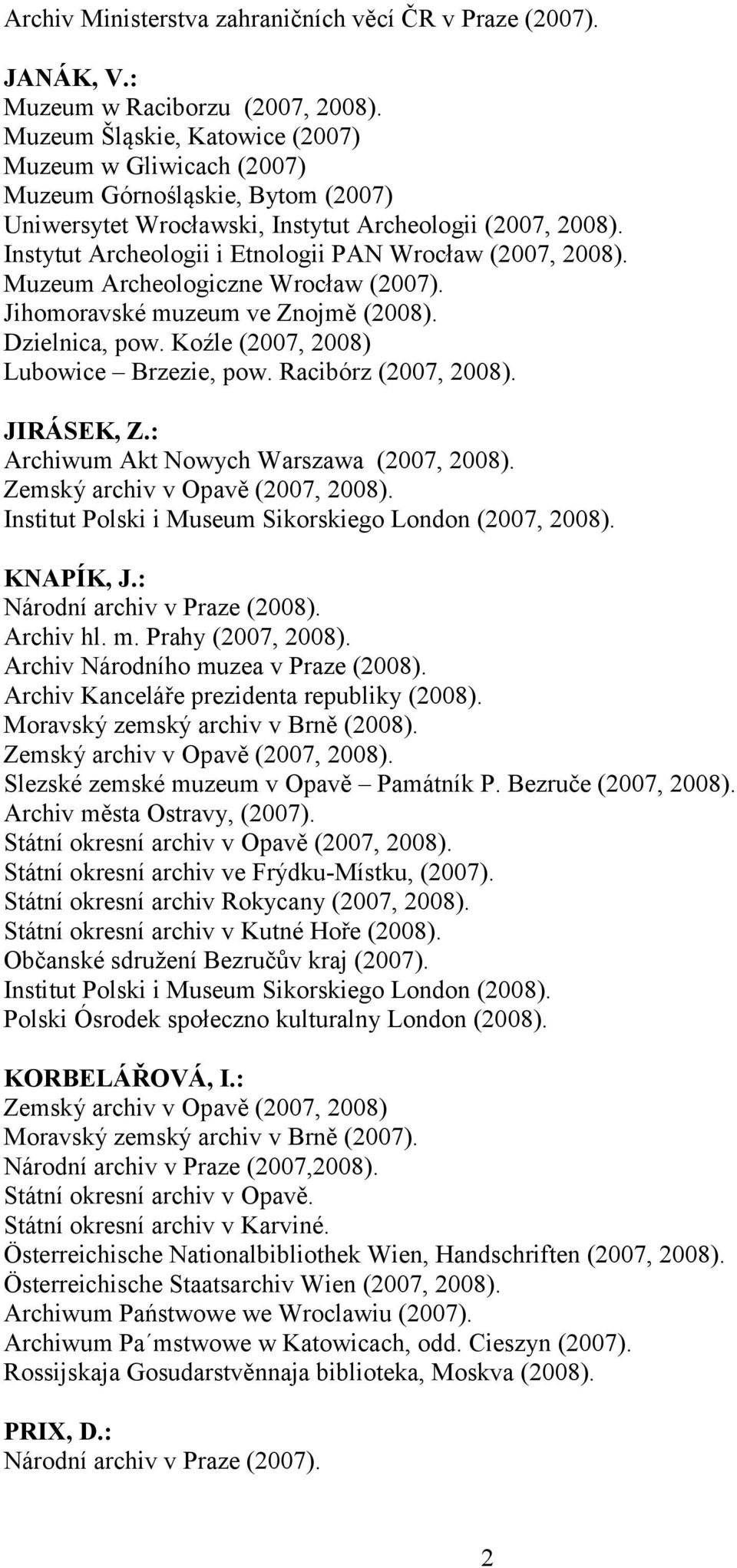 Instytut Archeologii i Etnologii PAN Wrocław (2007, 2008). Muzeum Archeologiczne Wrocław (2007). Jihomoravské muzeum ve Znojmě (2008). Dzielnica, pow. Koźle (2007, 2008) Lubowice Brzezie, pow.