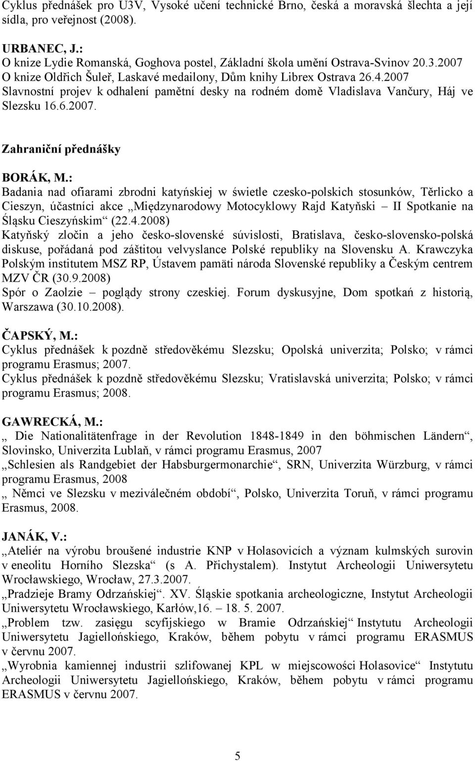 2007 Slavnostní projev k odhalení pamětní desky na rodném domě Vladislava Vančury, Háj ve Slezsku 16.6.2007. Zahraniční přednášky BORÁK, M.