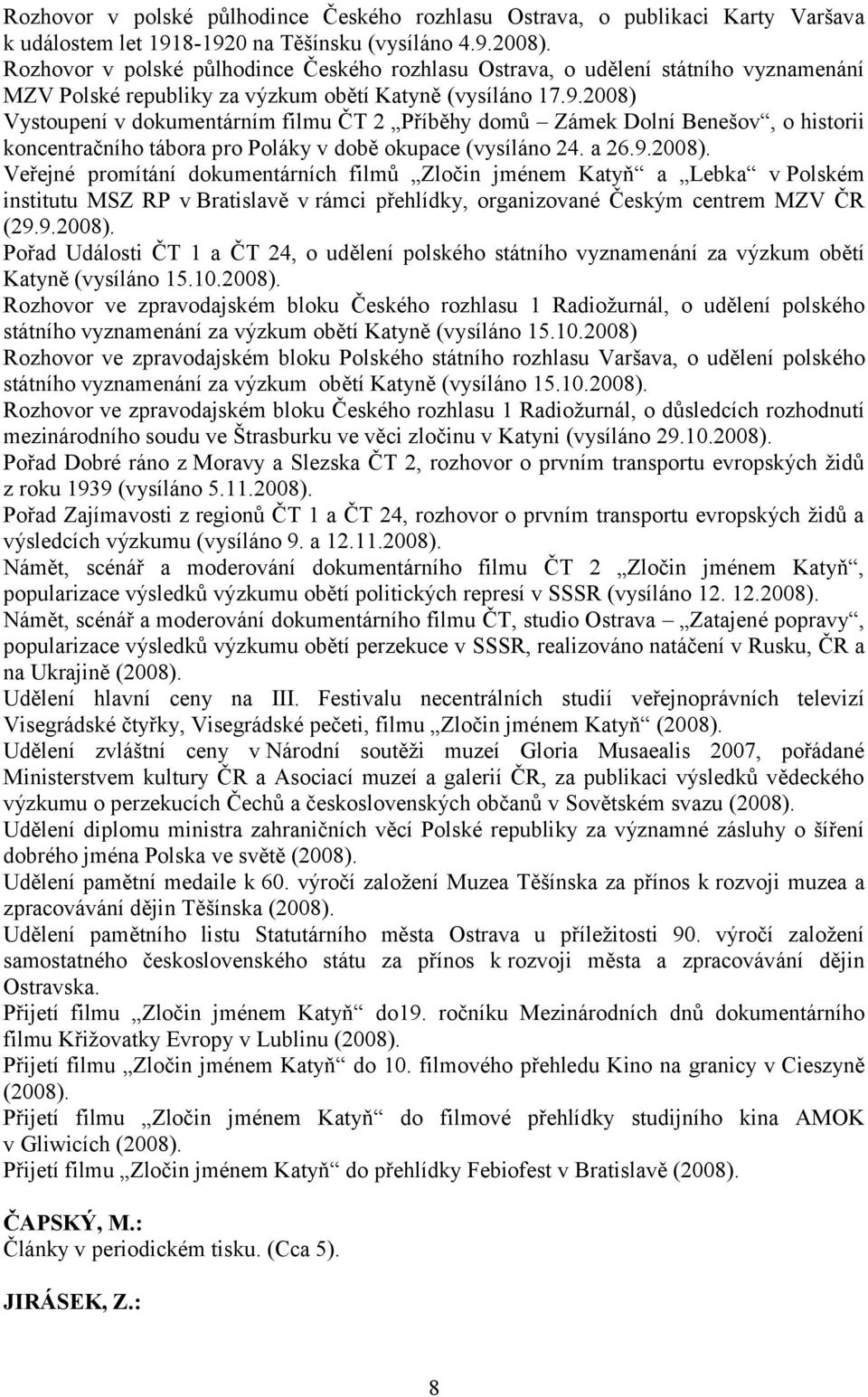 2008) Vystoupení v dokumentárním filmu ČT 2 Příběhy domů Zámek Dolní Benešov, o historii koncentračního tábora pro Poláky v době okupace (vysíláno 24. a 26.9.2008). Veřejné promítání dokumentárních filmů Zločin jménem Katyň a Lebka v Polském institutu MSZ RP v Bratislavě v rámci přehlídky, organizované Českým centrem MZV ČR (29.