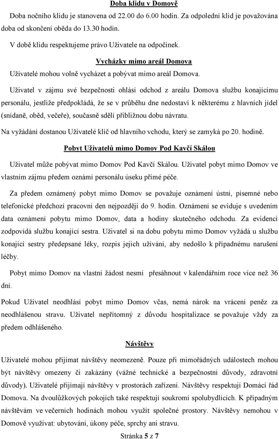 Uživatel v zájmu své bezpečnosti ohlásí odchod z areálu Domova službu konajícímu personálu, jestliže předpokládá, že se v průběhu dne nedostaví k některému z hlavních jídel (snídaně, oběd, večeře),