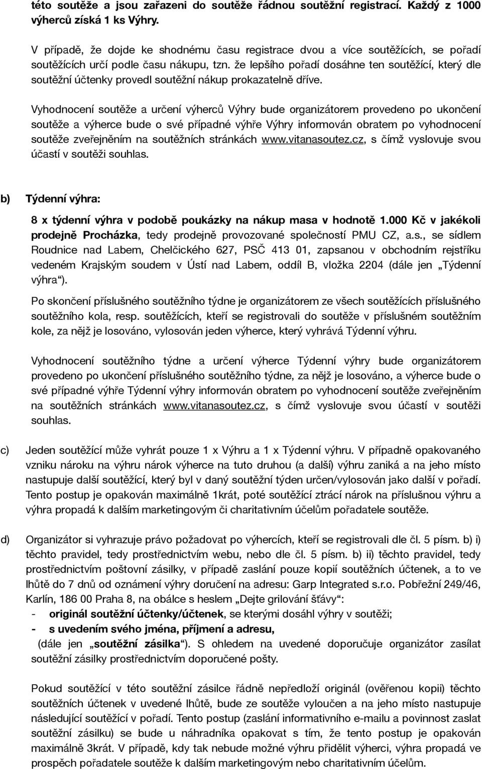 že lepšího pořadí dosáhne ten soutěžící, který dle soutěžní účtenky provedl soutěžní nákup prokazatelně dříve.