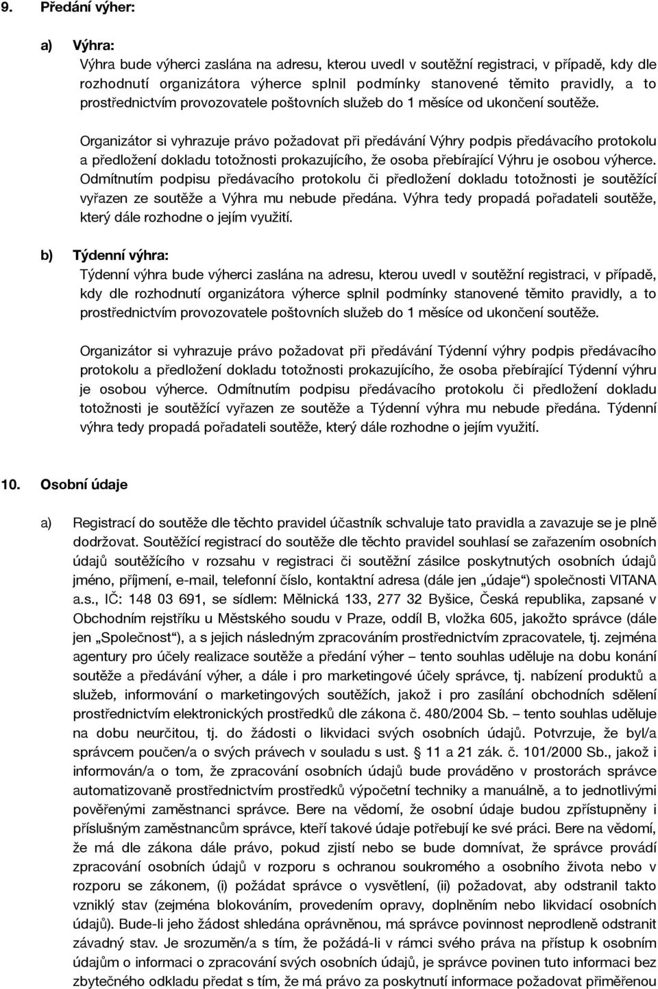 Organizátor si vyhrazuje právo požadovat při předávání Výhry podpis předávacího protokolu a předložení dokladu totožnosti prokazujícího, že osoba přebírající Výhru je osobou výherce.