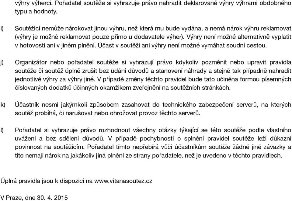 Výhry není možné alternativně vyplatit v hotovosti ani v jiném plnění. Účast v soutěži ani výhry není možné vymáhat soudní cestou.