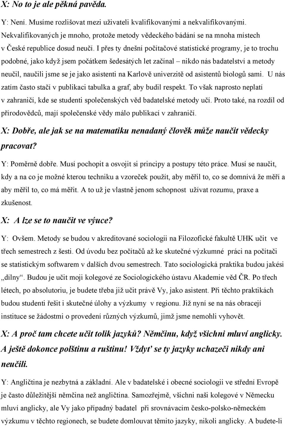 I přes ty dnešní počítačové statistické programy, je to trochu podobné, jako když jsem počátkem šedesátých let začínal nikdo nás badatelství a metody neučil, naučili jsme se je jako asistenti na