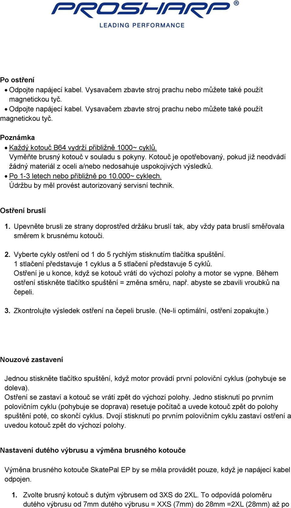 Údržbu by měl provést autorizovaný servisní technik. Ostření bruslí 1. Upevněte brusli ze strany doprostřed držáku bruslí tak, aby vždy pata bruslí směřovala směrem k brusnému kotouči. 2.