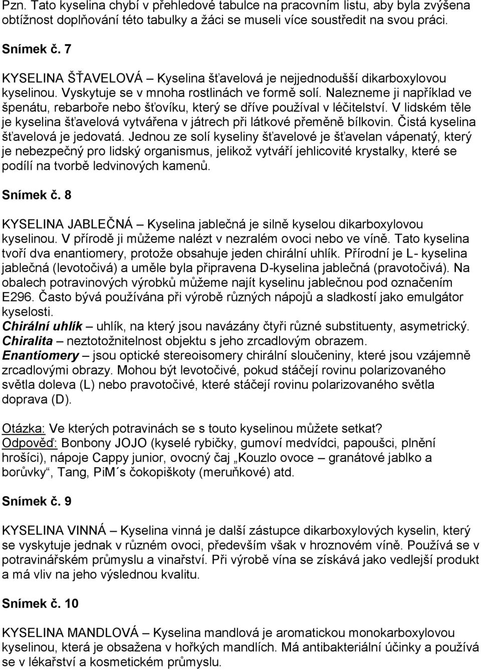 Nalezneme ji například ve špenátu, rebarboře nebo šťovíku, který se dříve používal v léčitelství. V lidském těle je kyselina šťavelová vytvářena v játrech při látkové přeměně bílkovin.