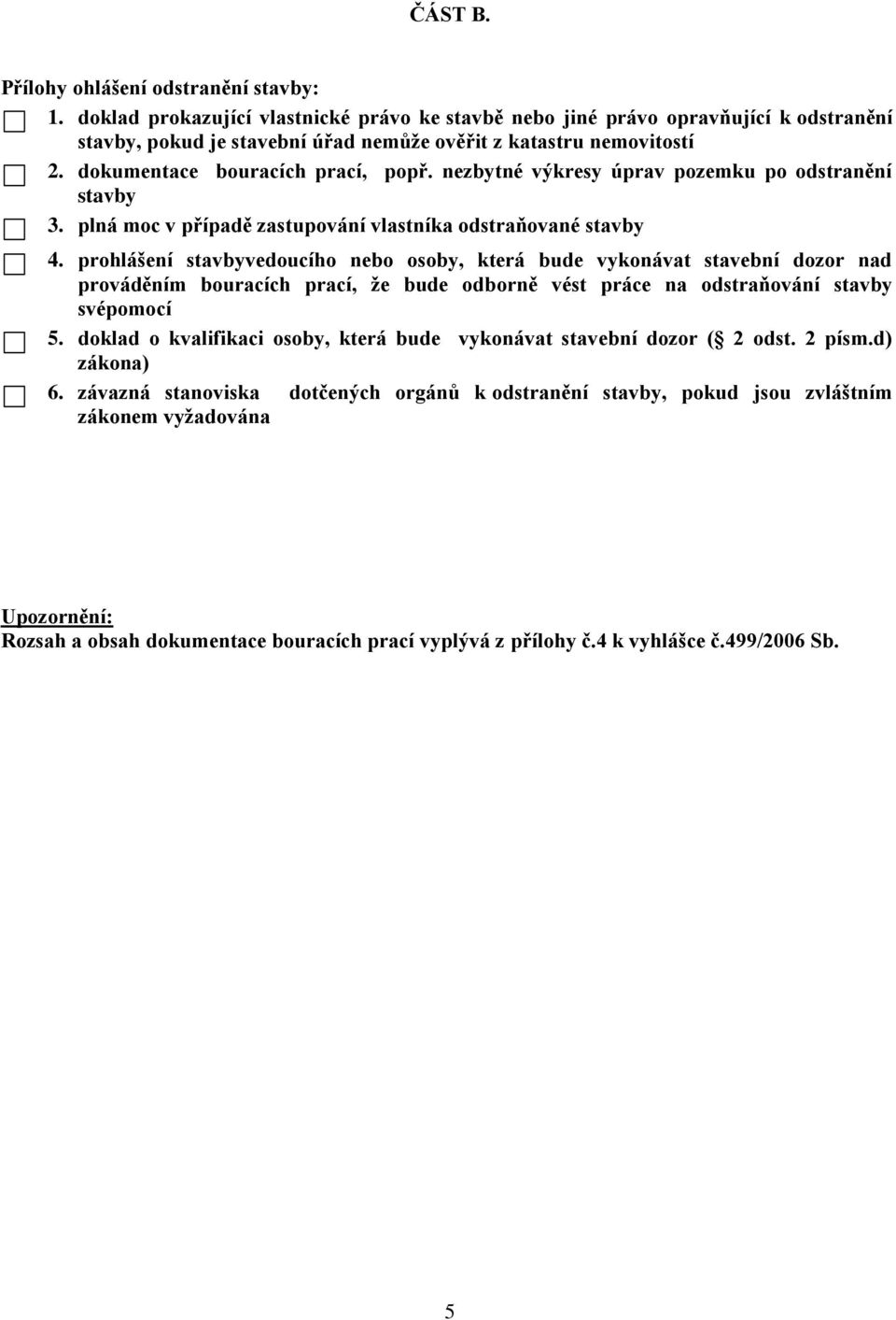 nezbytné výkresy úprav pozemku po odstranění stavby 3. plná moc v případě zastupování vlastníka odstraňované stavby 4.