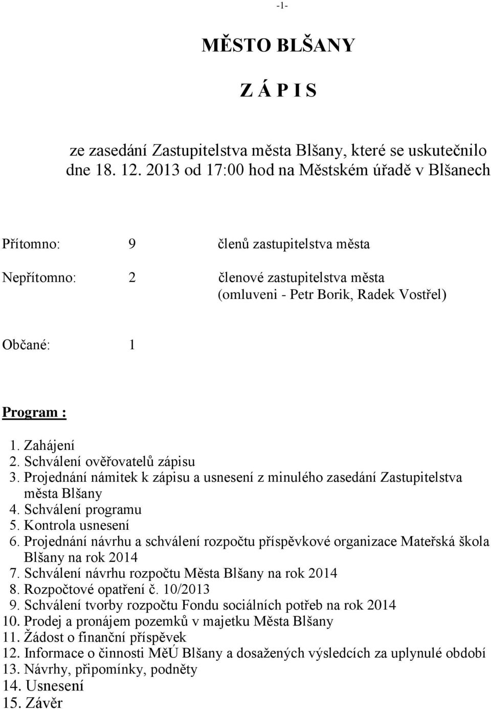 Zahájení 2. Schválení ověřovatelů zápisu 3. Projednání námitek k zápisu a usnesení z minulého zasedání Zastupitelstva města Blšany 4. Schválení programu 5. Kontrola usnesení 6.