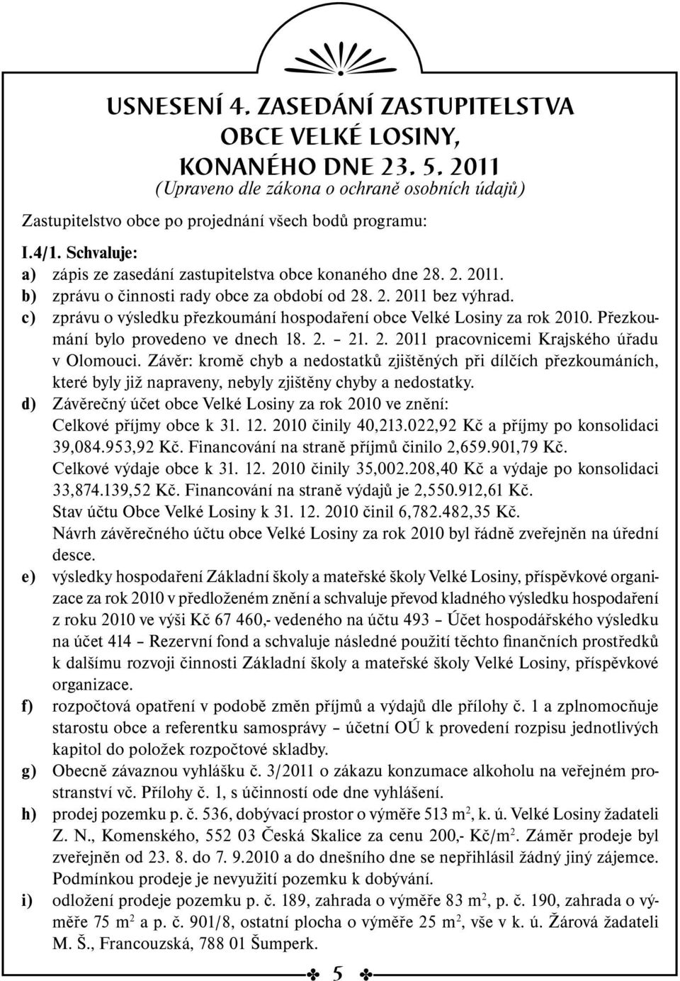c) zprávu o výsledku přezkoumání hospodaření obce Velké Losiny za rok 2010. Přezkoumání bylo provedeno ve dnech 18. 2. 21. 2. 2011 pracovnicemi Krajského úřadu v Olomouci.