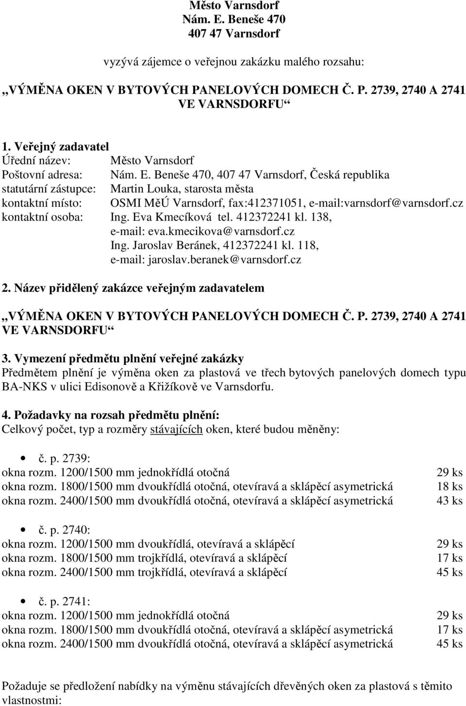 Beneše 470, 407 47 Varnsdorf, Česká republika statutární zástupce: Martin Louka, starosta města kontaktní místo: OSMI MěÚ Varnsdorf, fax:412371051, e-mail:varnsdorf@varnsdorf.cz kontaktní osoba: Ing.