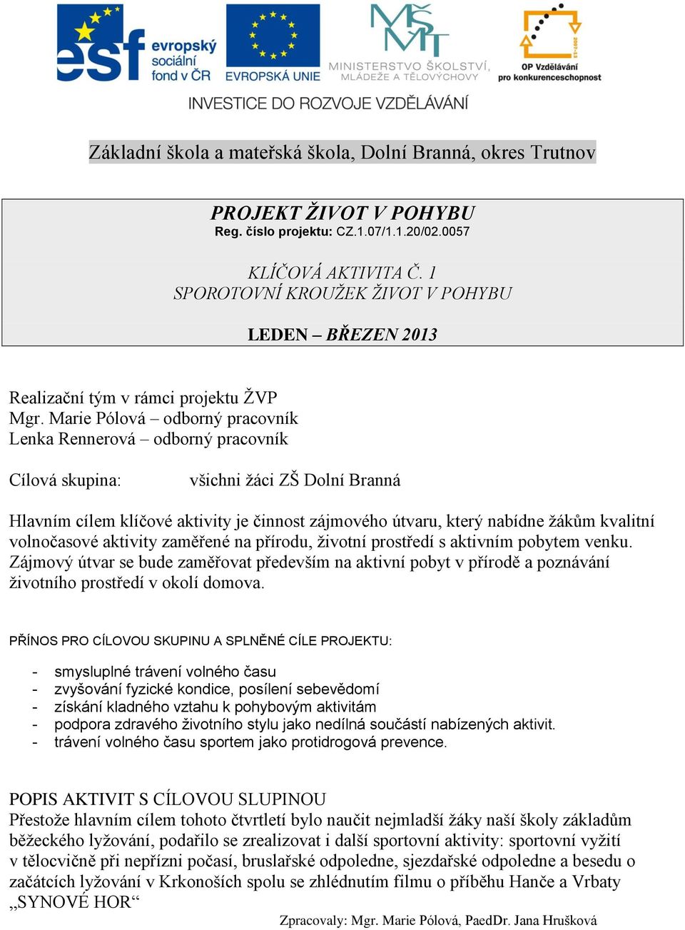 Marie Pólová odborný pracovník Lenka Rennerová odborný pracovník Cílová skupina: všichni žáci ZŠ Dolní Branná Hlavním cílem klíčové aktivity je činnost zájmového útvaru, který nabídne žákům kvalitní