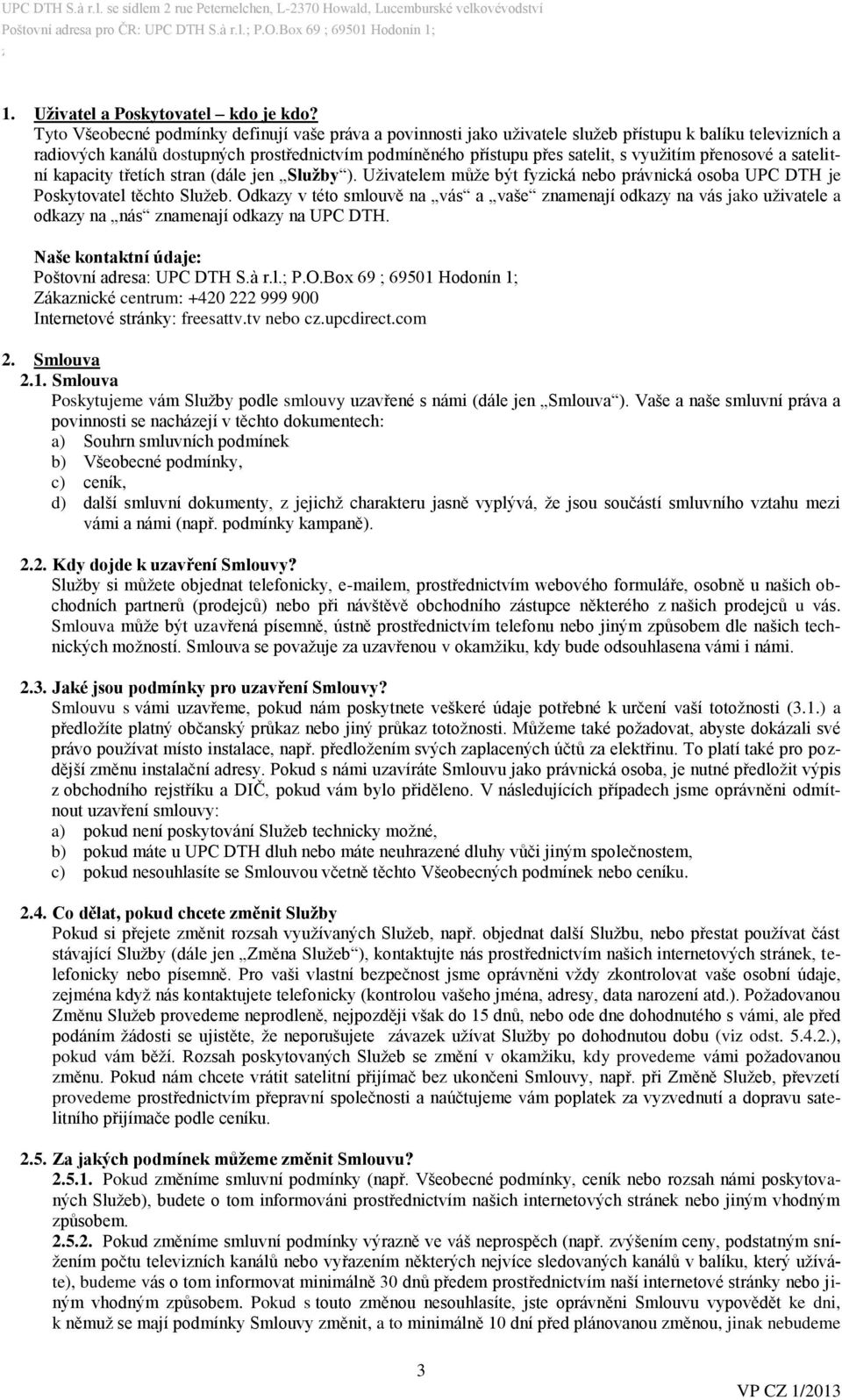 využitím přenosové a satelitní kapacity třetích stran (dále jen Služby ). Uživatelem může být fyzická nebo právnická osoba UPC DTH je Poskytovatel těchto Služeb.