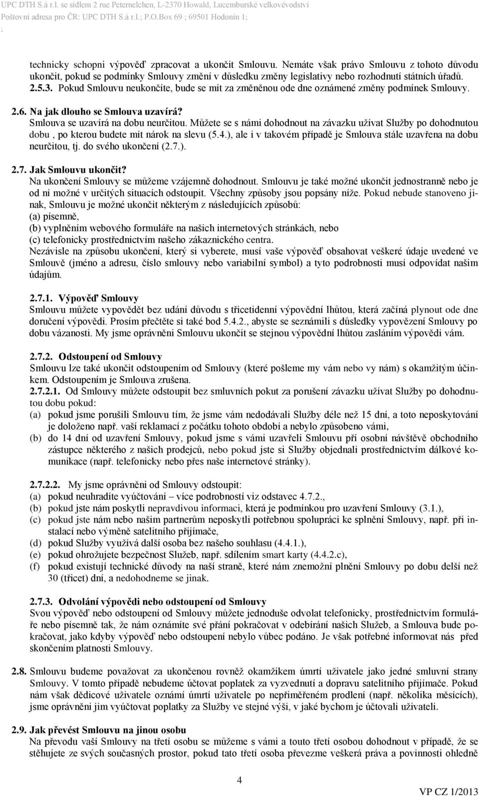 Můžete se s námi dohodnout na závazku užívat Služby po dohodnutou dobu, po kterou budete mít nárok na slevu (5.4.), ale i v takovém případě je Smlouva stále uzavřena na dobu neurčitou, tj.