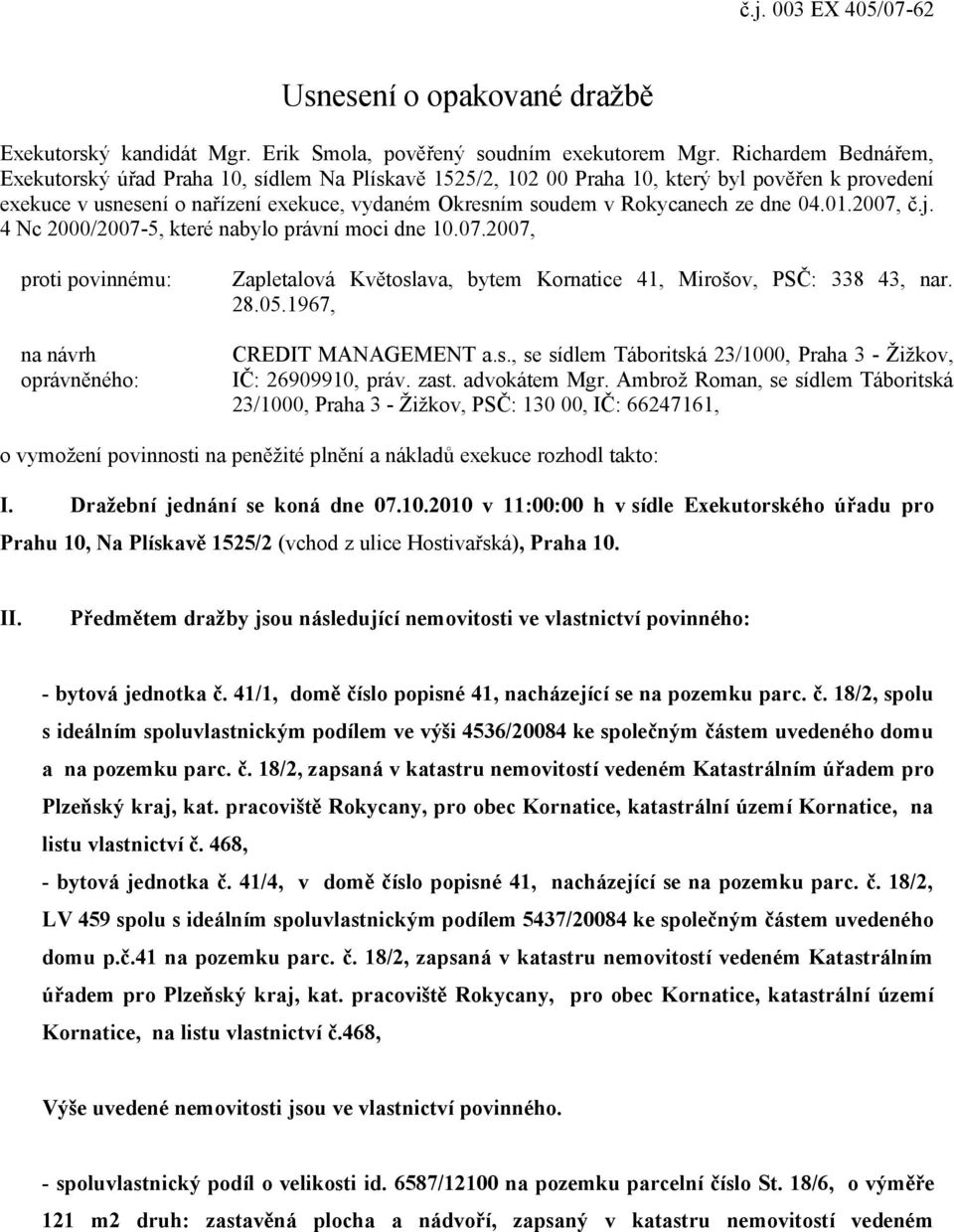 dne 04.01.2007, č.j. 4 Nc 2000/2007-5, které nabylo právní moci dne 10.07.2007, proti povinnému: na návrh oprávněného: Zapletalová Květoslava, bytem Kornatice 41, Mirošov, PSČ: 338 43, nar. 28.05.