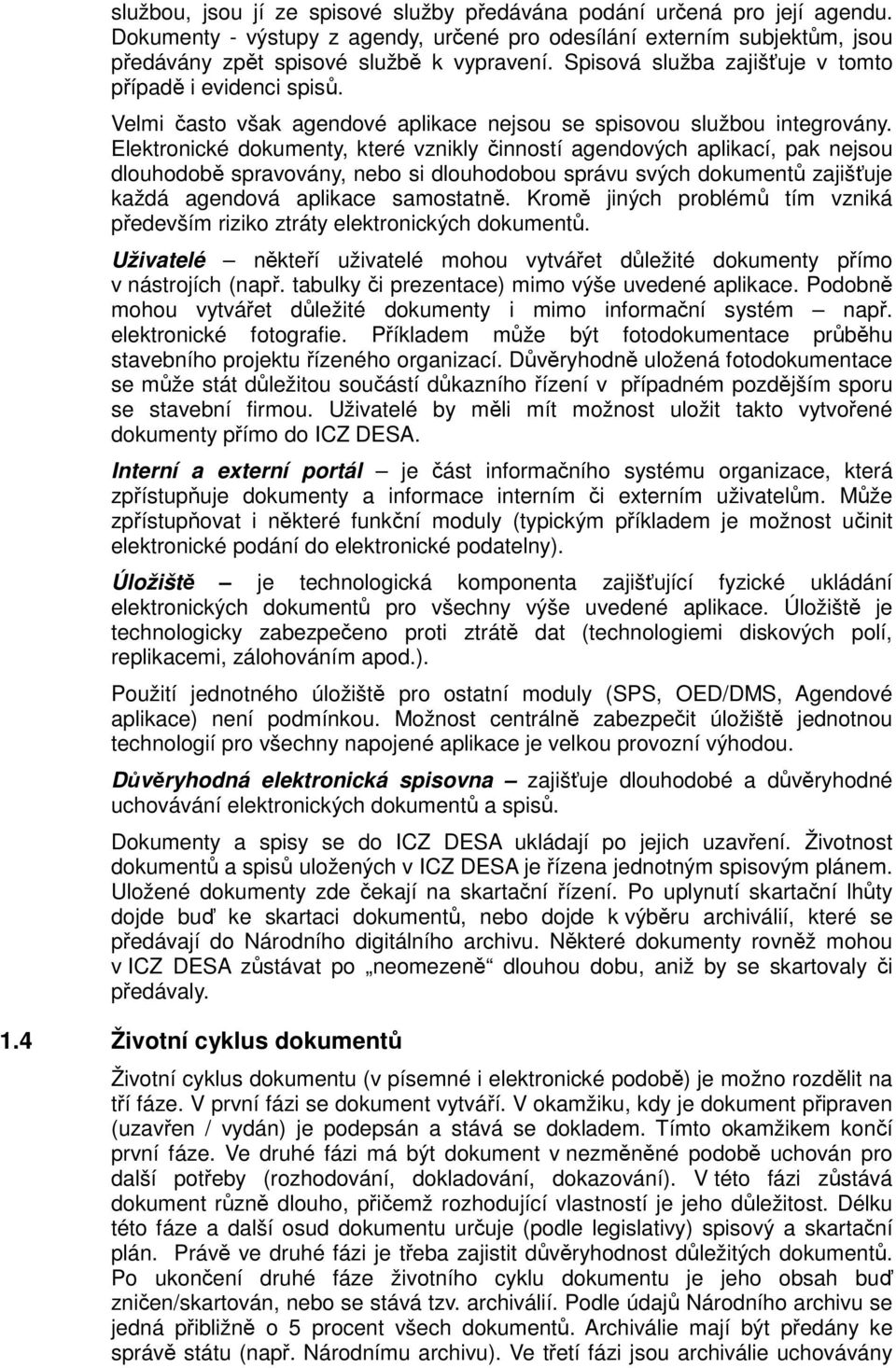 Elektronické dokumenty, které vznikly činností agendových aplikací, pak nejsou dlouhodobě spravovány, nebo si dlouhodobou správu svých dokumentů zajišťuje každá agendová aplikace samostatně.