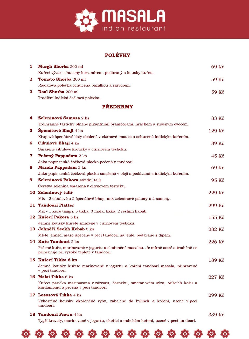 5 Špenátové Bhaji 4 ks 129 Kč Křupavé špenátové listy obalené v cizrnové mouce a ochucené indickým kořením. 6 Cibulové Bhaji 4 ks 89 Kč Smažené cibulové kroužky v cizrnovém těstíčku.