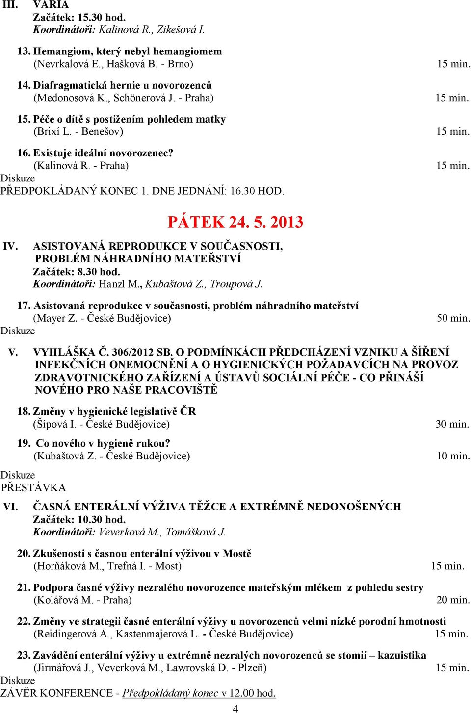 PÁTEK 24. 5. 2013 IV. ASISTOVANÁ REPRODUKCE V SOUČASNOSTI, PROBLÉM NÁHRADNÍHO MATEŘSTVÍ Začátek: 8.30 hod. Koordinátoři: Hanzl M., Kubaštová Z., Troupová J. 17.