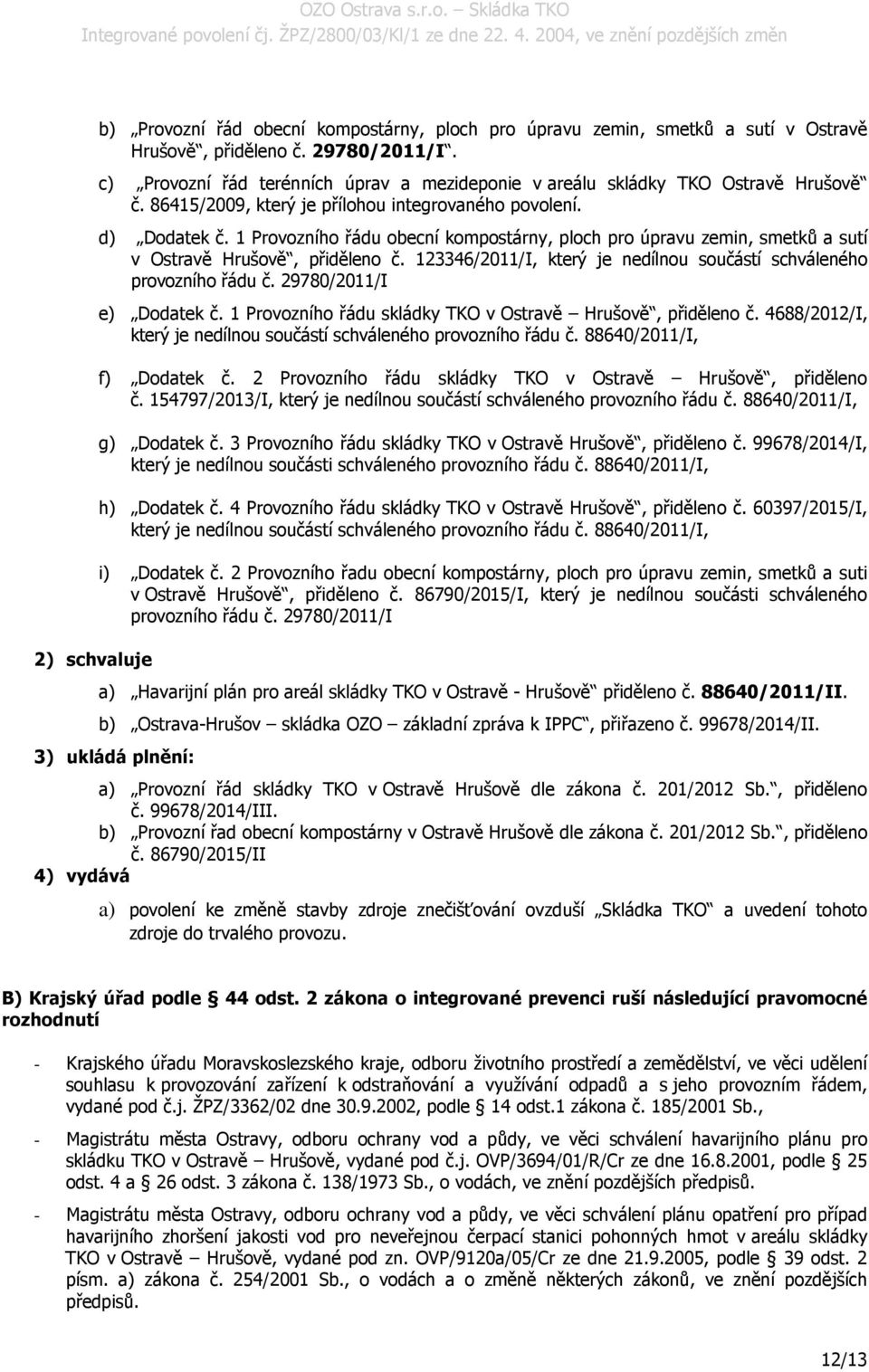 1 Provozního řádu obecní kompostárny, ploch pro úpravu zemin, smetků a sutí v Ostravě Hrušově, přiděleno č. 123346/2011/I, který je nedílnou součástí schváleného provozního řádu č.