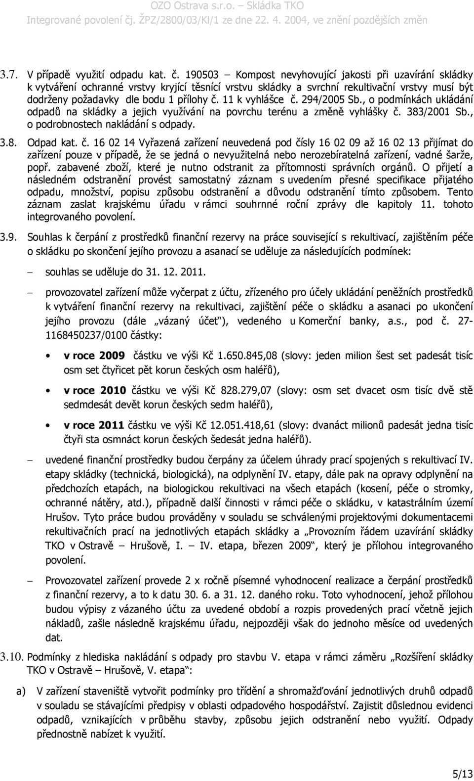 11 k vyhlášce č. 294/2005 Sb., o podmínkách ukládání odpadů na skládky a jejich využívání na povrchu terénu a změně vyhlášky č. 383/2001 Sb., o podrobnostech nakládání s odpady. 3.8. Odpad kat. č. 16 02 14 Vyřazená zařízení neuvedená pod čísly 16 02 09 až 16 02 13 přijímat do zařízení pouze v případě, že se jedná o nevyužitelná nebo nerozebíratelná zařízení, vadné šarže, popř.