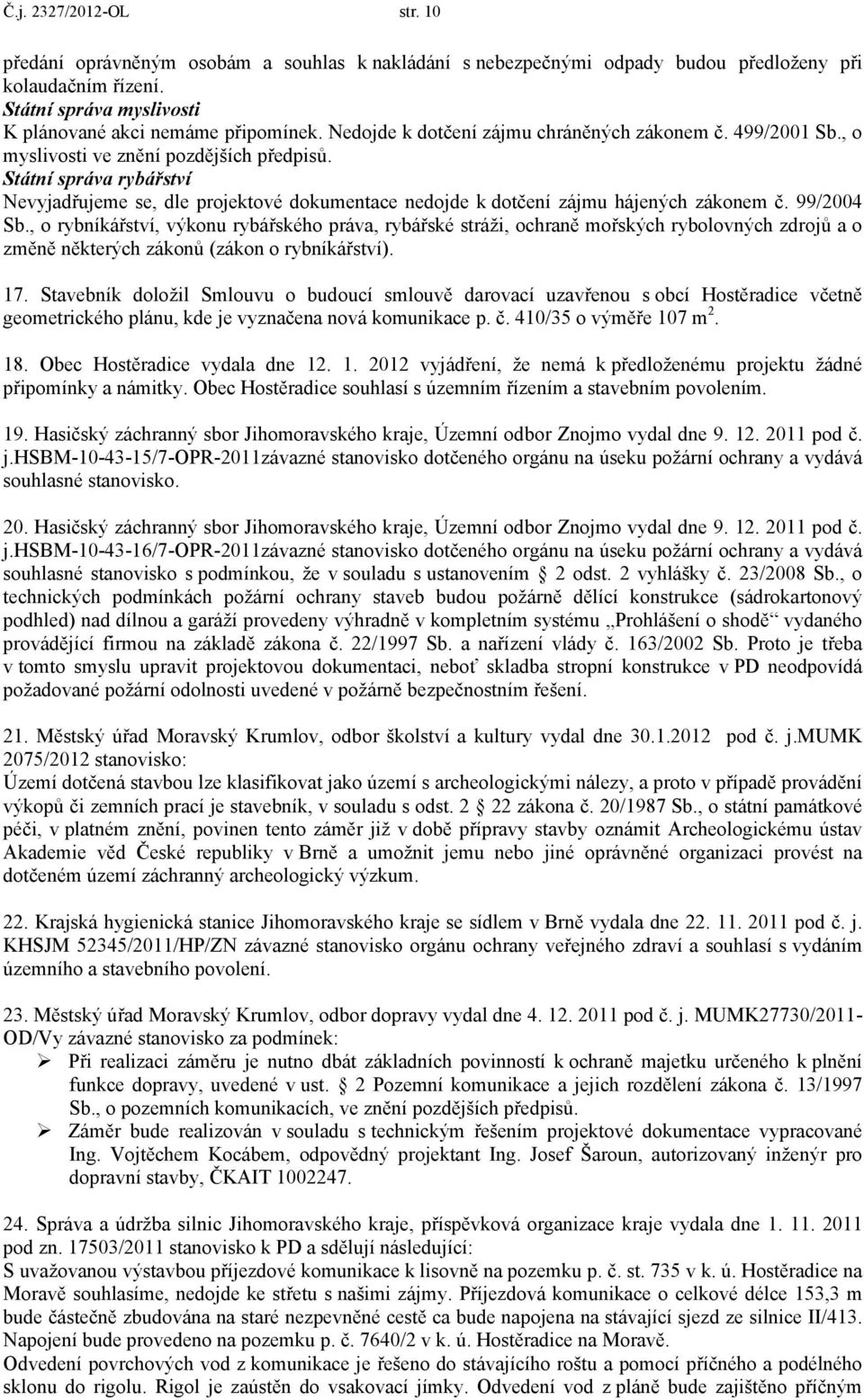 Státní správa rybářství Nevyjadřujeme se, dle projektové dokumentace nedojde k dotčení zájmu hájených zákonem č. 99/2004 Sb.