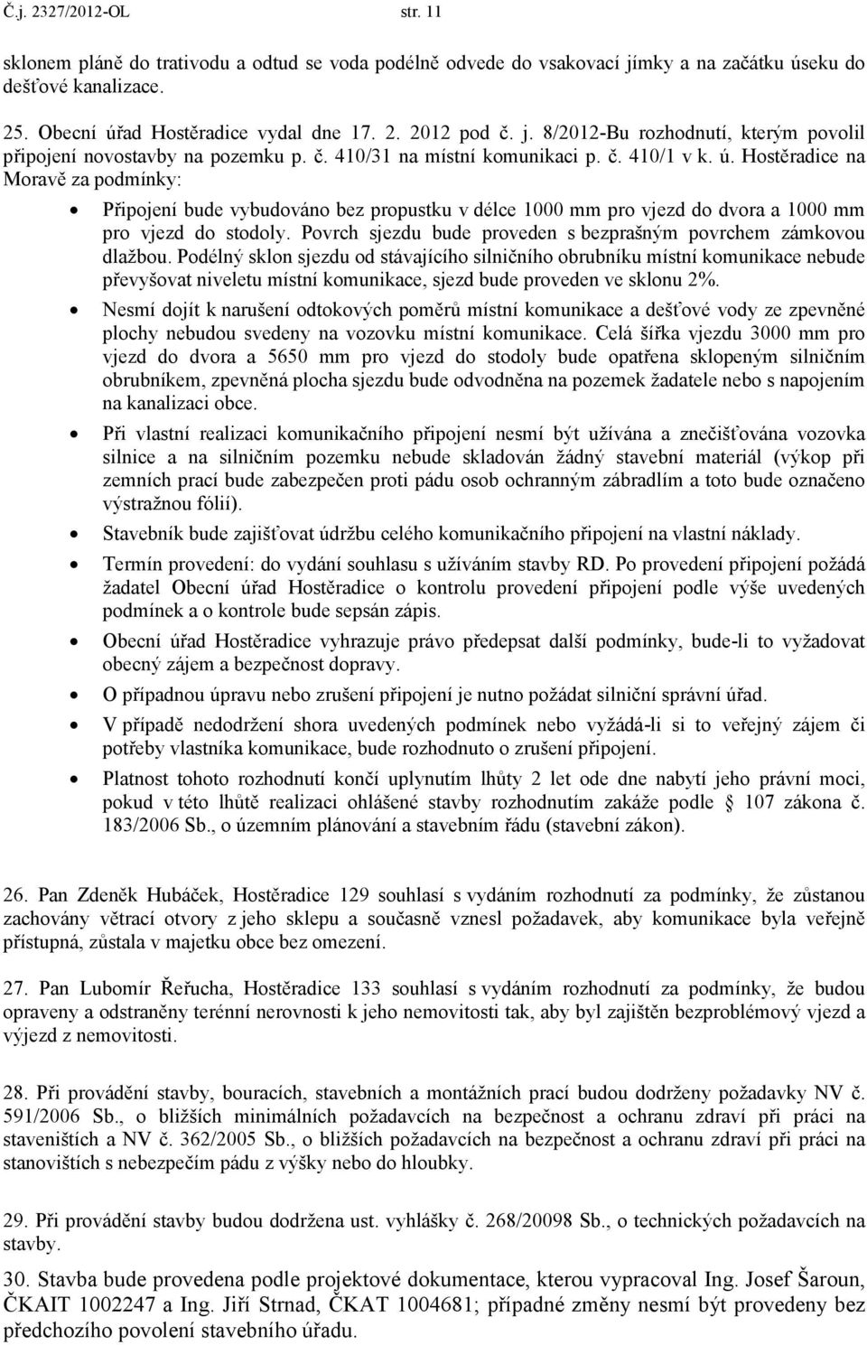 Hostěradice na Moravě za podmínky: Připojení bude vybudováno bez propustku v délce 1000 mm pro vjezd do dvora a 1000 mm pro vjezd do stodoly.