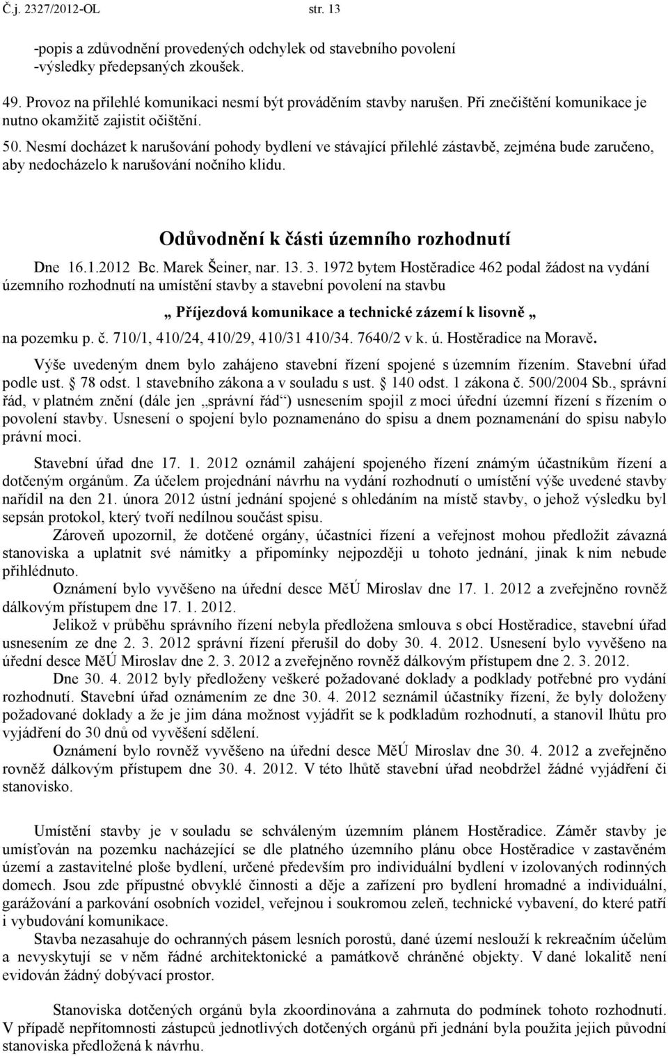 Nesmí docházet k narušování pohody bydlení ve stávající přilehlé zástavbě, zejména bude zaručeno, aby nedocházelo k narušování nočního klidu. Odůvodnění k části územního rozhodnutí Dne 16.1.2012 Bc.