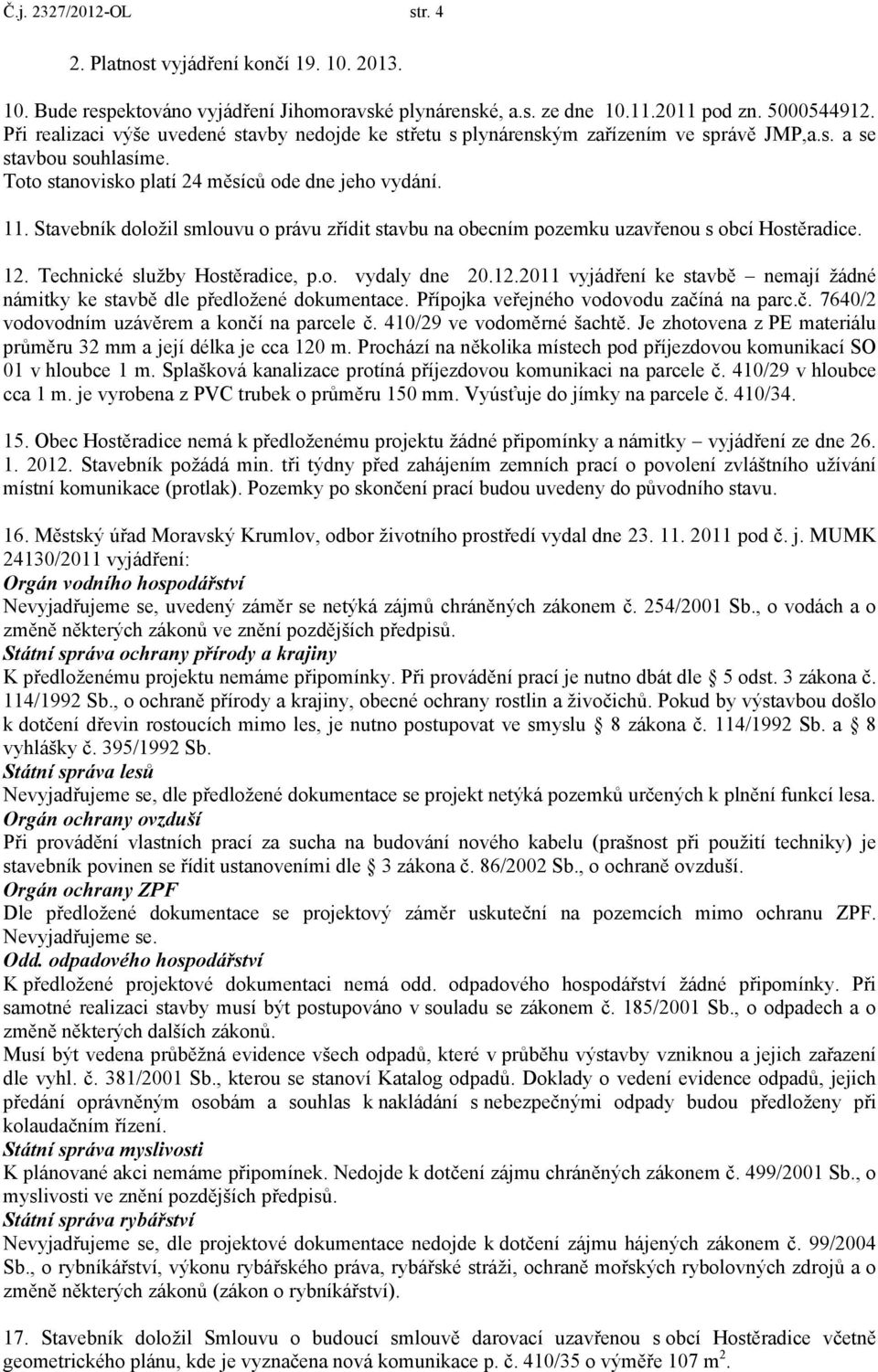 Stavebník doložil smlouvu o právu zřídit stavbu na obecním pozemku uzavřenou s obcí Hostěradice. 12. Technické služby Hostěradice, p.o. vydaly dne 20.12.2011 vyjádření ke stavbě nemají žádné námitky ke stavbě dle předložené dokumentace.