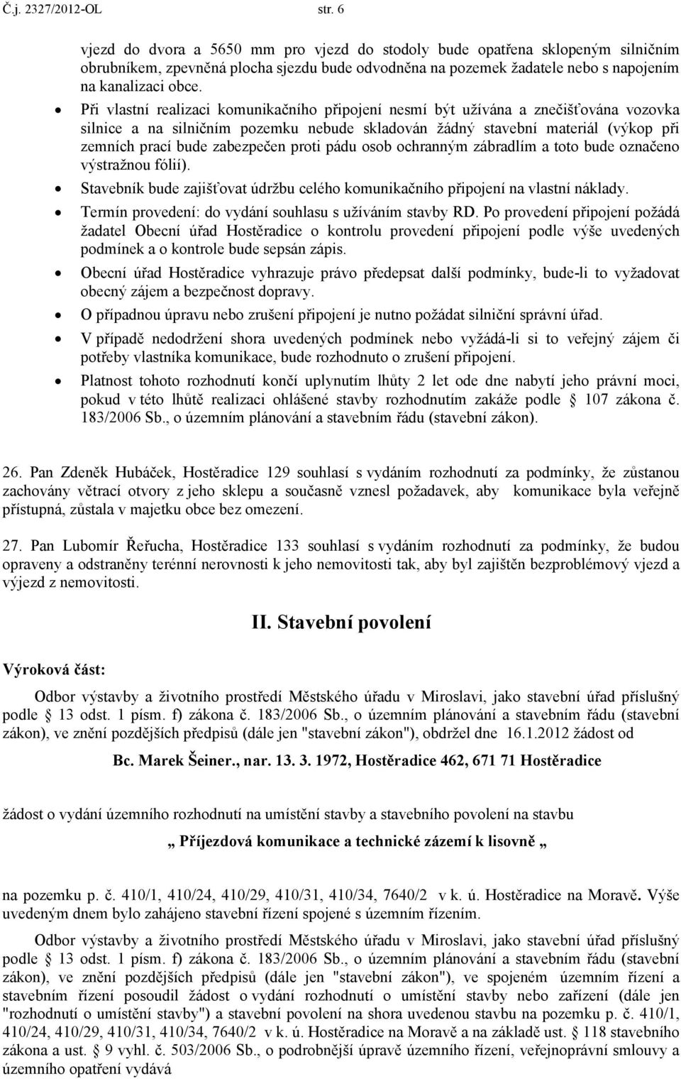 Při vlastní realizaci komunikačního připojení nesmí být užívána a znečišťována vozovka silnice a na silničním pozemku nebude skladován žádný stavební materiál (výkop při zemních prací bude zabezpečen