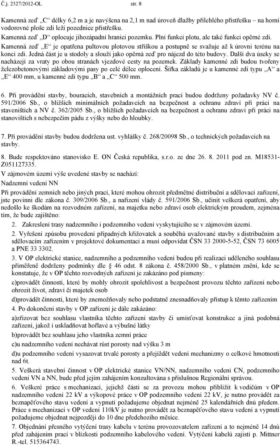 Kamenná zeď E je opatřena pultovou plotovou stříškou a postupně se svažuje až k úrovni terénu na konci zdi. Jedná část je u stodoly a slouží jako opěrná zeď pro nájezd do této budovy.