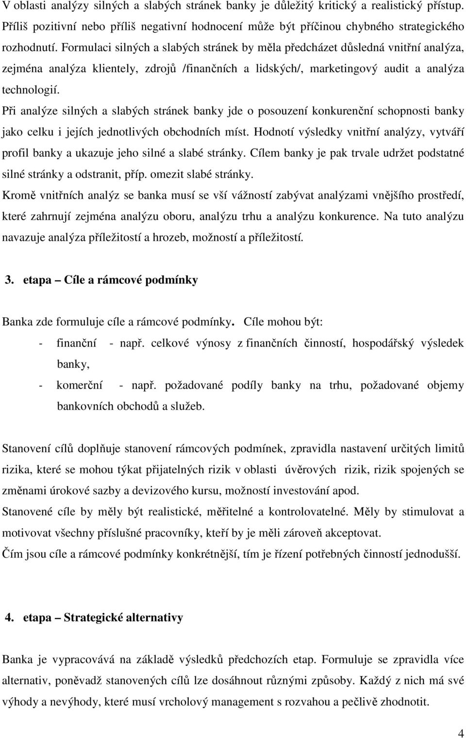 Při analýze silných a slabých stránek banky jde o posouzení konkurenční schopnosti banky jako celku i jejích jednotlivých obchodních míst.