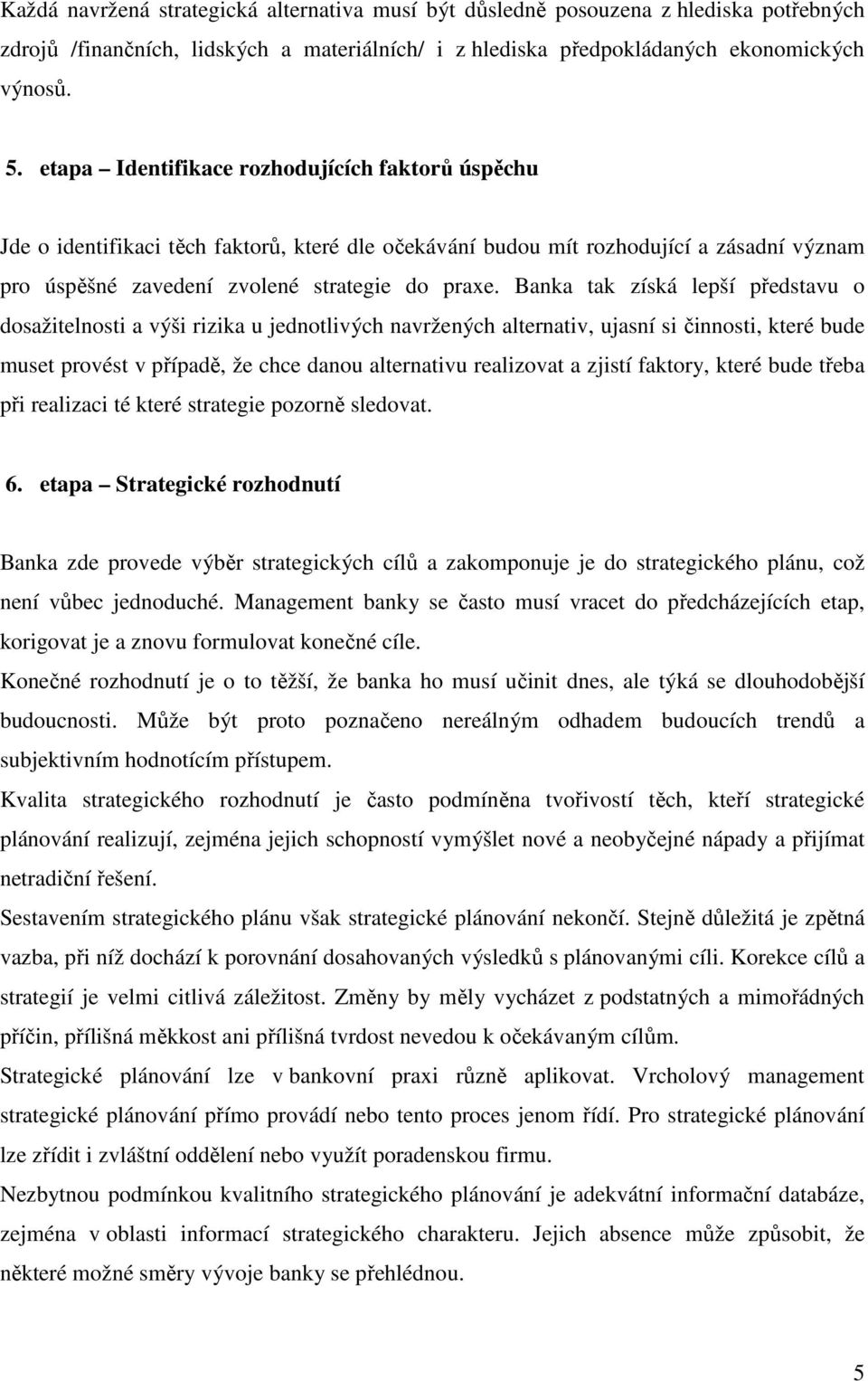 Banka tak získá lepší představu o dosažitelnosti a výši rizika u jednotlivých navržených alternativ, ujasní si činnosti, které bude muset provést v případě, že chce danou alternativu realizovat a