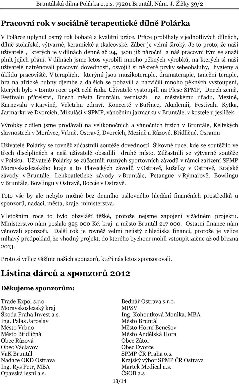 V dílnách jsme letos vyrobili mnoho pěkných výrobků, na kterých si naši uživatelé natrénovali pracovní dovednosti, osvojili si některé prvky sebeobsluhy, hygieny a úklidu pracoviště.