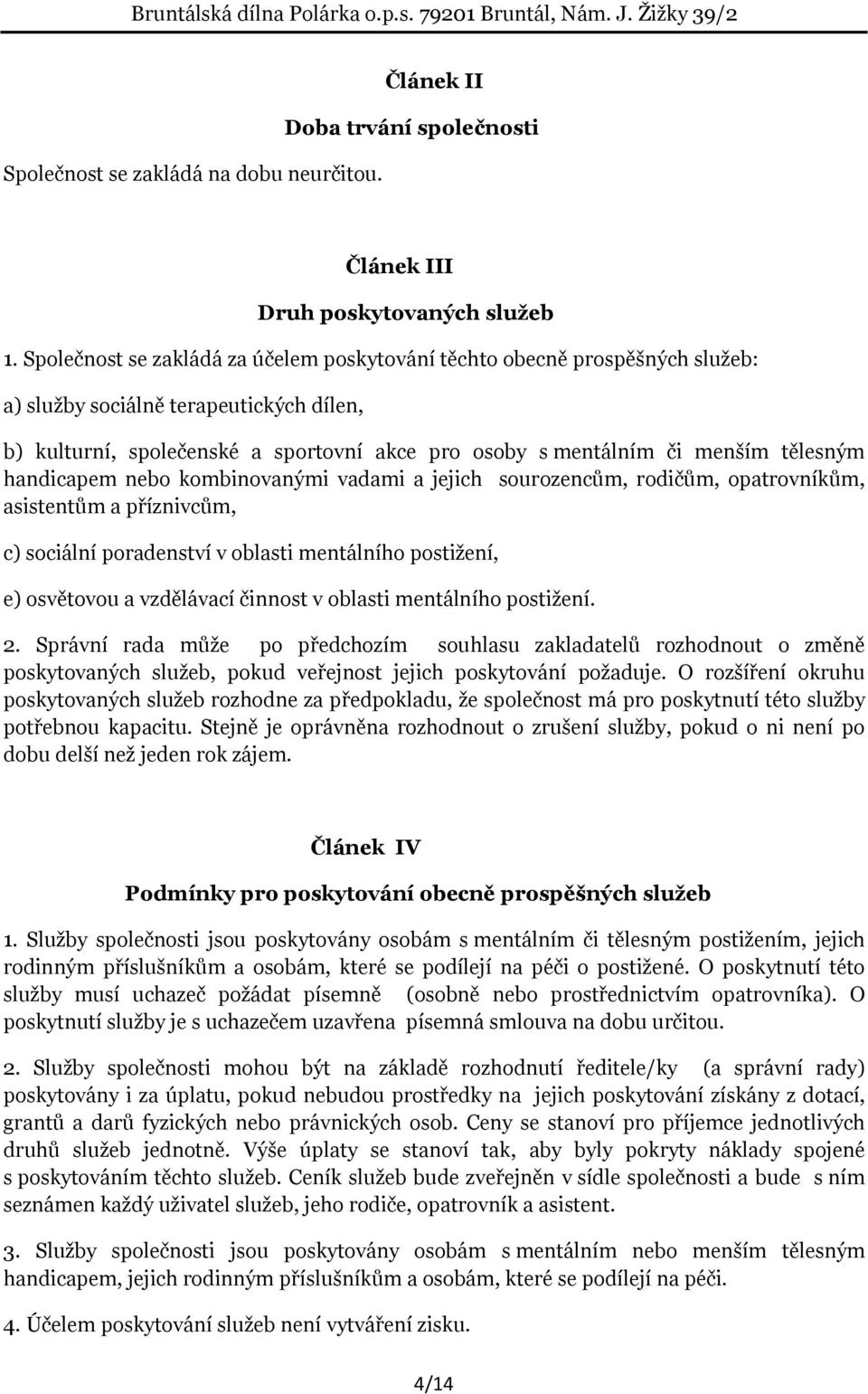 tělesným handicapem nebo kombinovanými vadami a jejich sourozencům, rodičům, opatrovníkům, asistentům a příznivcům, c) sociální poradenství v oblasti mentálního postižení, e) osvětovou a vzdělávací