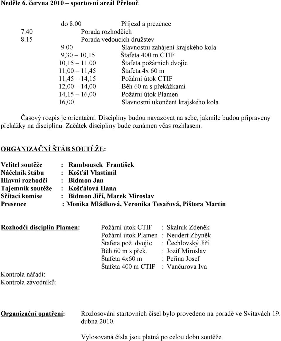 00 Štafeta požárních dvojic 11,00 11,45 Štafeta 4x 60 m 11,45 14,15 Požární útok CTIF 12,00 14,00 Běh 60 m s překážkami 14,15 16,00 Požární útok Plamen 16,00 Slavnostní ukončení krajského kola Časový